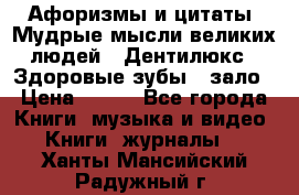 Афоризмы и цитаты. Мудрые мысли великих людей  «Дентилюкс». Здоровые зубы — зало › Цена ­ 293 - Все города Книги, музыка и видео » Книги, журналы   . Ханты-Мансийский,Радужный г.